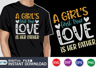 A Girl’s First True Love Is Her Father, father’s day shirt, dad svg, dad svg bundle, daddy shirt, best dad ever shirt, dad shirt print template, daddy vector clipart, dad