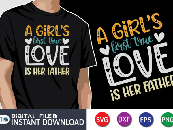A girl’s first true love is her father, father’s day shirt, dad svg, dad svg bundle, daddy shirt, best dad ever shirt, dad shirt print template, daddy vector clipart, dad