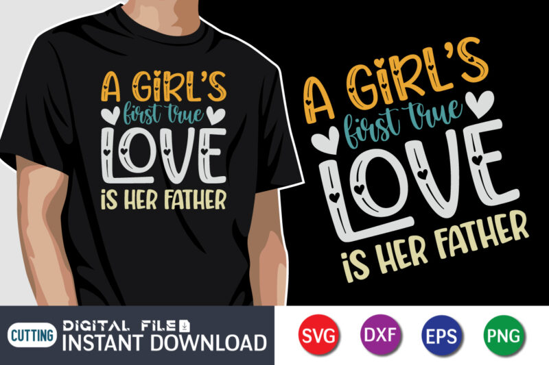 A Girl's First True Love Is Her Father, father’s day shirt, dad svg, dad svg bundle, daddy shirt, best dad ever shirt, dad shirt print template, daddy vector clipart, dad