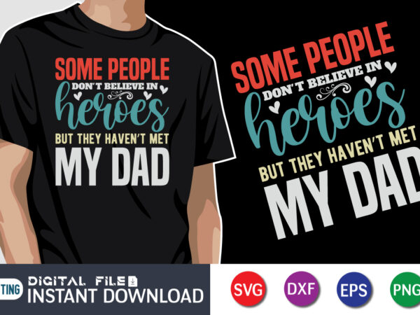 Some People Don’t Believe In Heroes But They Haven’t Met My Dad, father’s day shirt, dad svg, dad svg bundle, daddy shirt, best dad ever shirt, dad shirt print template, daddy vector clipart, dad svg t shirt designs for sale