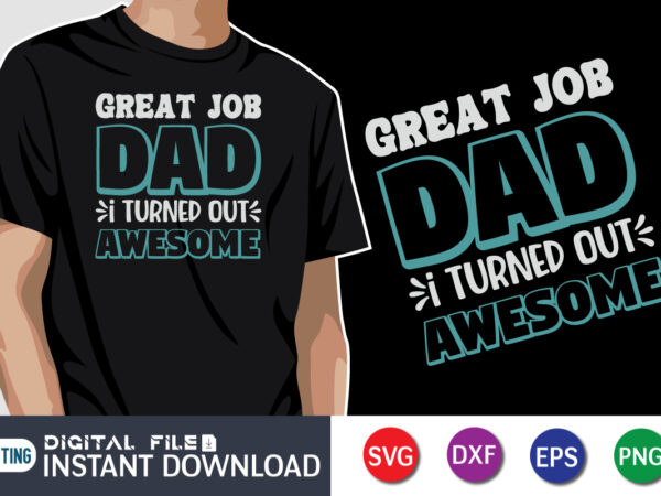 Great job dad i turned out awesome, father’s day shirt, dad svg, dad svg bundle, daddy shirt, best dad ever shirt, dad shirt print template, daddy vector clipart, dad svg