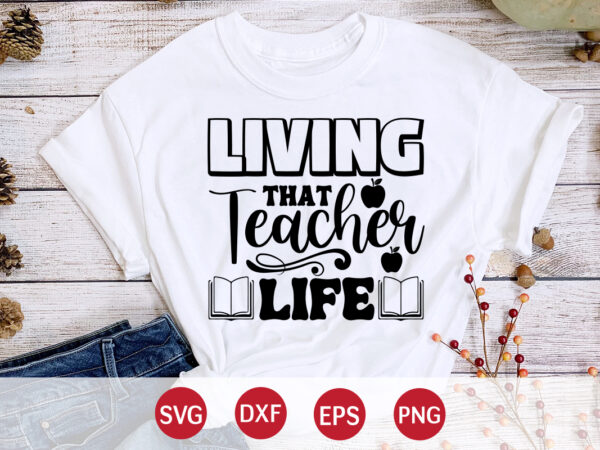 Living that teacher life, happy back to school day shirt print template, typography design for kindergarten pre k preschool, last and first day of school, 100 days of school shirt