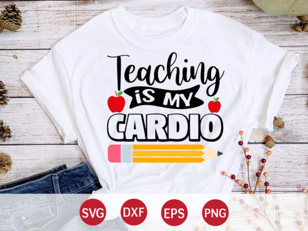 Teaching is my cardio, happy back to school day shirt print template, typography design for kindergarten pre k preschool, last and first day of school, 100 days of school shirt
