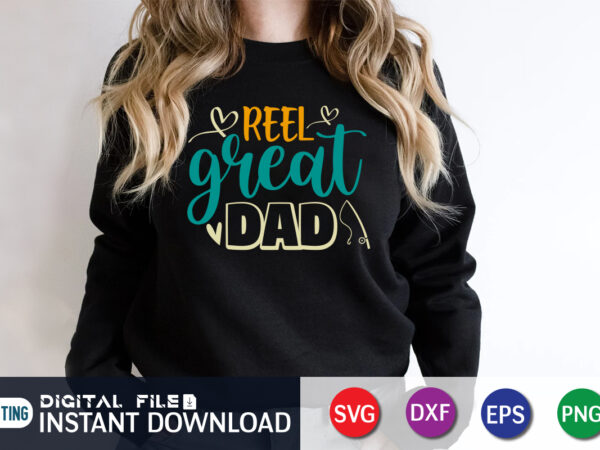 Reel great dad, father’s day shirt, dad svg, dad svg bundle, daddy shirt, best dad ever shirt, dad shirt print template, daddy vector clipart, dad svg t shirt designs for
