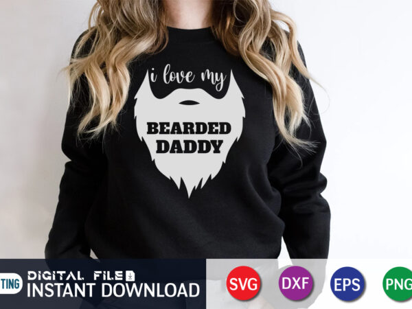 I love my bearded daddy, father’s day shirt, dad svg, dad svg bundle, daddy shirt, best dad ever shirt, dad shirt print template, daddy vector clipart, dad svg t shirt