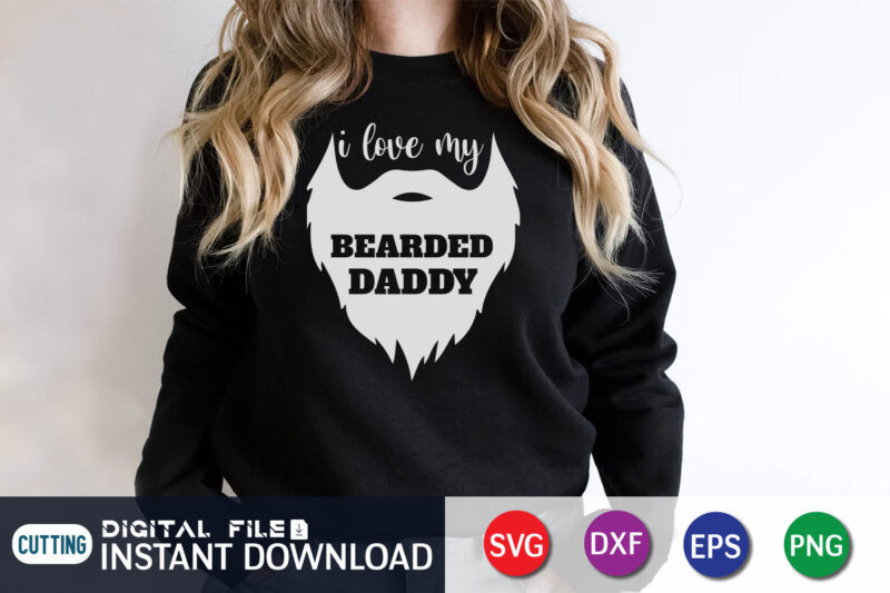 I Love My Bearded Daddy, father’s day shirt, dad svg, dad svg bundle, daddy shirt, best dad ever shirt, dad shirt print template, daddy vector clipart, dad svg t shirt
