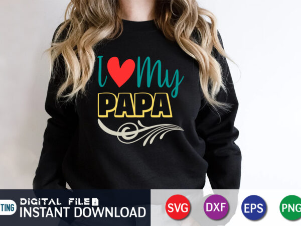 I love my papa, father’s day shirt, dad svg, dad svg bundle, daddy shirt, best dad ever shirt, dad shirt print template, daddy vector clipart, dad svg t shirt designs