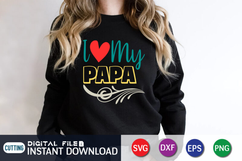 I Love My Papa, father’s day shirt, dad svg, dad svg bundle, daddy shirt, best dad ever shirt, dad shirt print template, daddy vector clipart, dad svg t shirt designs