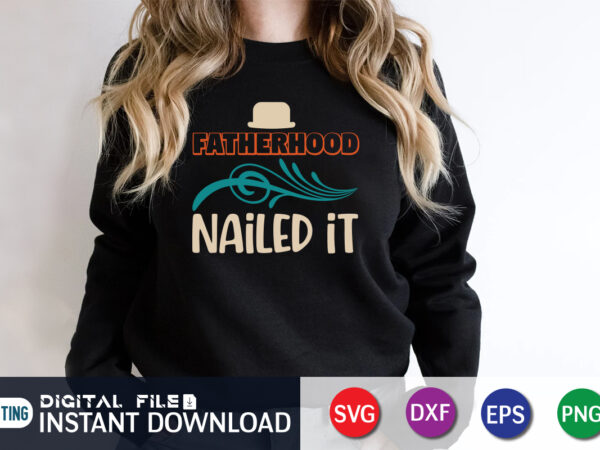 Fatherhood nailed it, father’s day shirt, dad svg, dad svg bundle, daddy shirt, best dad ever shirt, dad shirt print template, daddy vector clipart, dad svg t shirt designs for