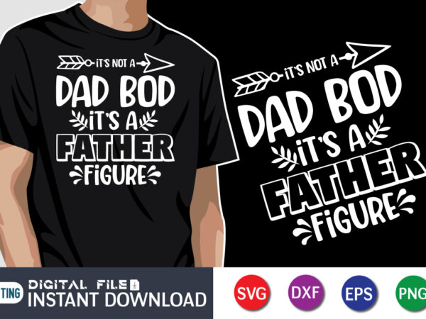 It’s not a dad bod it’s a father figure, father’s day shirt, dad svg, dad svg bundle, daddy shirt, best dad ever shirt, dad shirt print template, daddy vector clipart,