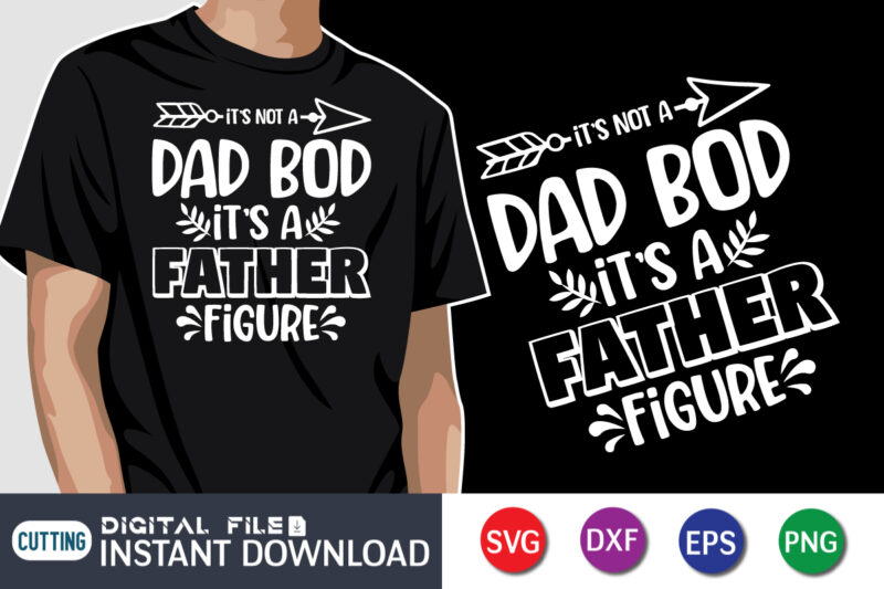 It's Not A Dad Bod It's A Father Figure, father’s day shirt, dad svg, dad svg bundle, daddy shirt, best dad ever shirt, dad shirt print template, daddy vector clipart,