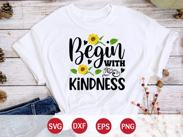 Begin with kindness, sunflower quotes svg bundle, sunflower svg, flower svg, summer svg,sunshine svg bundle,motivation,cricut cut files silhouette,svg,png,sunflower svg bundle, sunflower svg files for cricut, sunflower wreath svg layered, floral t shirt template