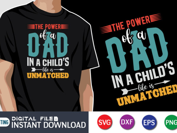 The power of a dad in a child’s life is unmatched, father’s day shirt, dad svg, dad svg bundle, daddy shirt, best dad ever shirt, dad shirt print template, daddy t shirt designs for sale