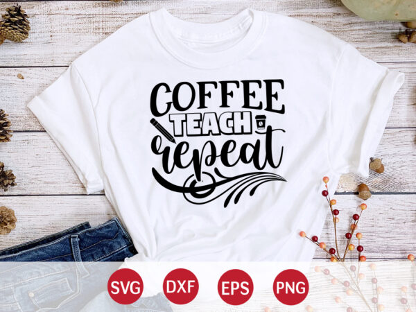 Coffee teach repeat, back to school, 101 days of school svg cut file, 100 days of school svg, 100 days of making a difference svg,happy 100th day of school teachers t shirt vector file