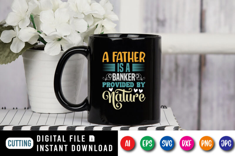 A Father Is A Banker Provided By Nature, father’s day shirt, dad svg, dad svg bundle, daddy shirt, best dad ever shirt, dad shirt print template, daddy vector clipart, dad