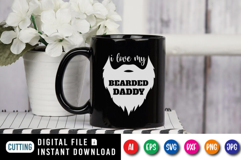 I Love My Bearded Daddy, father’s day shirt, dad svg, dad svg bundle, daddy shirt, best dad ever shirt, dad shirt print template, daddy vector clipart, dad svg t shirt
