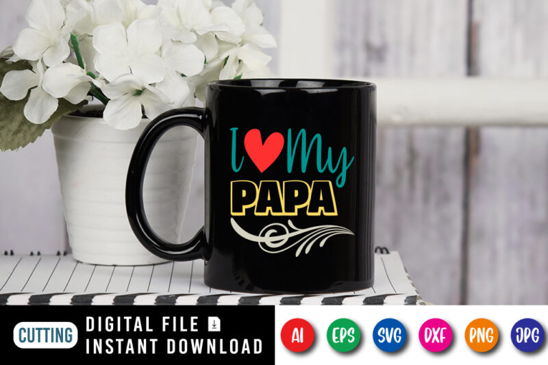 I Love My Papa, father’s day shirt, dad svg, dad svg bundle, daddy shirt, best dad ever shirt, dad shirt print template, daddy vector clipart, dad svg t shirt designs