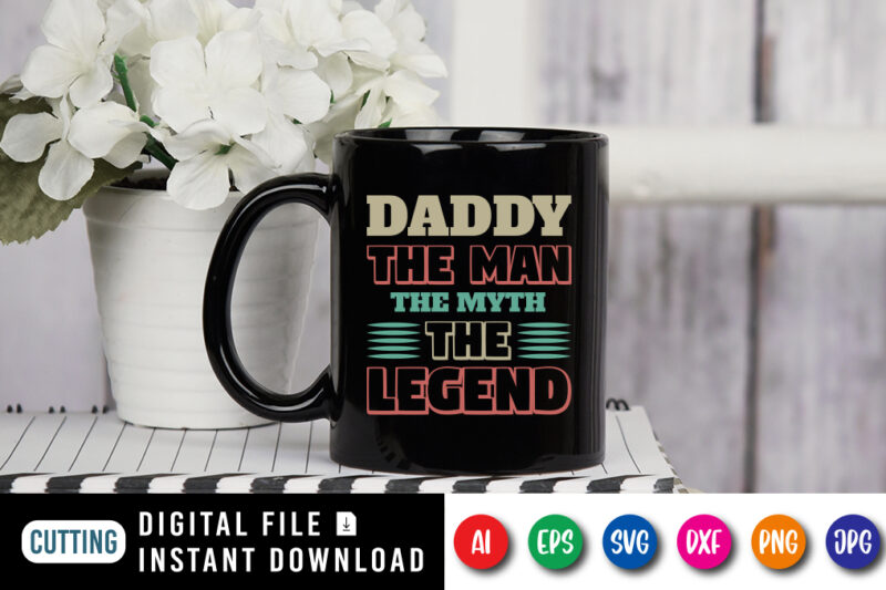 Daddy The Man The Myth The Legend, father’s day shirt, dad svg, dad svg bundle, daddy shirt, best dad ever shirt, dad shirt print template, daddy vector clipart, dad svg