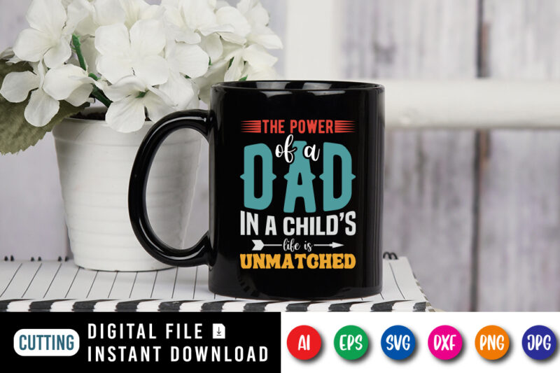 The Power Of A Dad In A Child's Life Is Unmatched, father’s day shirt, dad svg, dad svg bundle, daddy shirt, best dad ever shirt, dad shirt print template, daddy