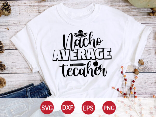 Nacho average teacher, 100 days of school shirt print template, second grade svg, 100th day of school, teacher svg, livin that life svg, sublimation design, 100th day shirt design school