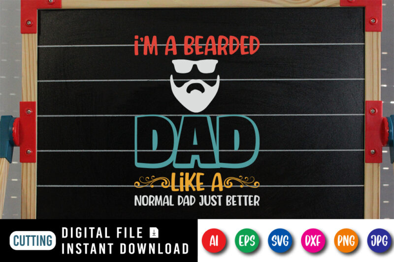 I'm A Bearded Dad Like A Normal Dad Just Better, father’s day shirt, dad svg, dad svg bundle, daddy shirt, best dad ever shirt, dad shirt print template, daddy vector