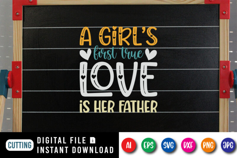 A Girl's First True Love Is Her Father, father’s day shirt, dad svg, dad svg bundle, daddy shirt, best dad ever shirt, dad shirt print template, daddy vector clipart, dad