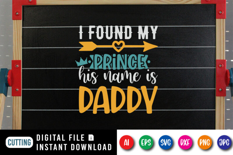 I Found My Prince His Name Is Daddy, father’s day shirt, dad svg, dad svg bundle, daddy shirt, best dad ever shirt, dad shirt print template, daddy vector clipart, dad