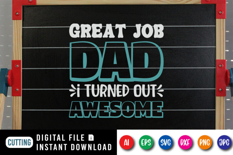 Great Job Dad I Turned Out Awesome, father’s day shirt, dad svg, dad svg bundle, daddy shirt, best dad ever shirt, dad shirt print template, daddy vector clipart, dad svg