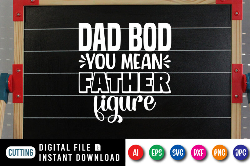 Dad Bod You Mean Father Figure, father’s day shirt, dad svg, dad svg bundle, daddy shirt, best dad ever shirt, dad shirt print template, daddy vector clipart, dad svg t shirt designs for sale