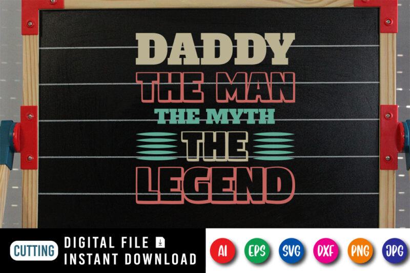 Daddy The Man The Myth The Legend, father’s day shirt, dad svg, dad svg bundle, daddy shirt, best dad ever shirt, dad shirt print template, daddy vector clipart, dad svg