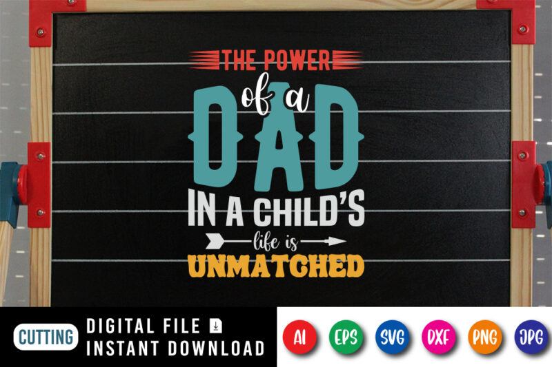 The Power Of A Dad In A Child's Life Is Unmatched, father’s day shirt, dad svg, dad svg bundle, daddy shirt, best dad ever shirt, dad shirt print template, daddy