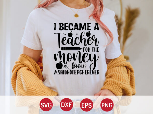 I became a teacher for the money and fame saidnoteacherever, 100 days of school shirt print template, second grade svg, 100th day of school, teacher svg, livin that life svg, t shirt design for sale