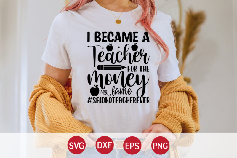 I Became A Teacher For The Money And Fame Saidnoteacherever, 100 days of school shirt print template, second grade svg, 100th day of school, teacher svg, livin that life svg,