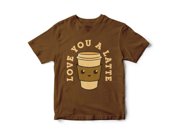Love you a latte, coffee t-shirt design, coffee cup vector, funny t-shirt design