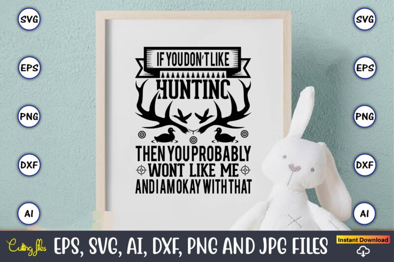 If you don’t like hunting then you probably wont like me and i am okay with that,Hunting Svg Bundle, Hunting Season, Guns Print, Animal, Hunter Svg, Deer, Monogram, Svg, Digital