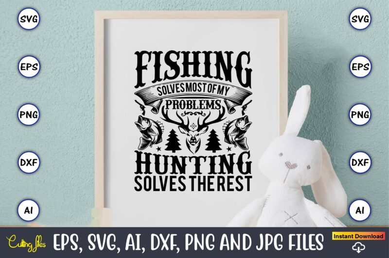 Fishing solves most of my problems hunting solves the rest,Hunting Svg Bundle, Hunting Season, Guns Print, Animal, Hunter Svg, Deer, Monogram, Svg, Digital Cut File for Cricut Silhouette, Png, Eps,Hunting