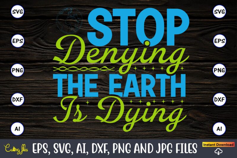 Stop denying the earth is dying,Earth Day,Earth Day svg,Earth Day design,Earth Day svg design,Earth Day t-shirt, Earth Day t-shirt design,Globe SVG, Earth SVG Bundle, World, Floral Globe Cut Files For