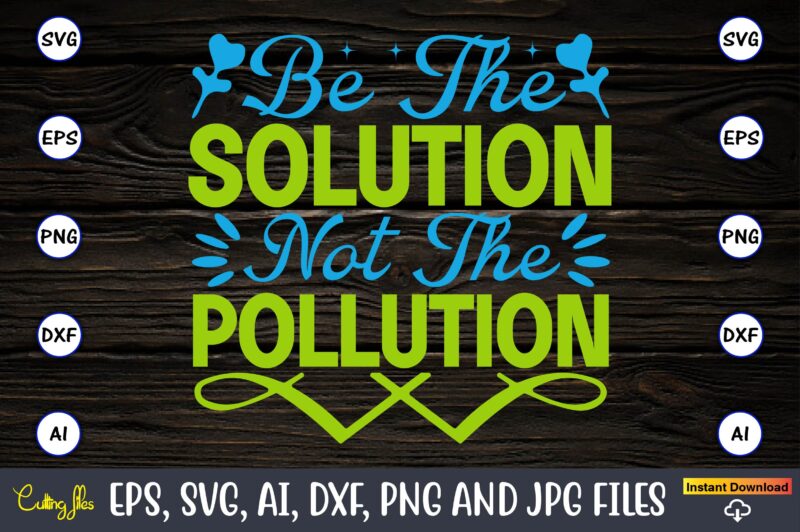 Be the solution not the pollution,Earth Day,Earth Day svg,Earth Day design,Earth Day svg design,Earth Day t-shirt, Earth Day t-shirt design,Globe SVG, Earth SVG Bundle, World, Floral Globe Cut Files For
