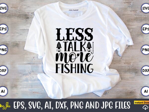 Less talk more fishing,fishing,fishing t-shirt,fishing svg design,fishing svg bundle, fishing bundle svg, fishing svg, fish svg, fishing flag svg, fisherman flag svg, fisher svg, fish bundle svg, bundle,fishing bundle svg,