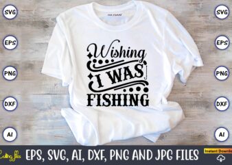 Wishing i was fishing,Fishing,fishing t-shirt,fishing svg design,fishing svg bundle, fishing bundle svg, fishing svg, fish svg, fishing flag svg, fisherman flag svg, fisher svg, fish bundle svg, bundle,Fishing Bundle Svg,