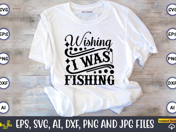 Wishing i was fishing,fishing,fishing t-shirt,fishing svg design,fishing svg bundle, fishing bundle svg, fishing svg, fish svg, fishing flag svg, fisherman flag svg, fisher svg, fish bundle svg, bundle,fishing bundle svg,