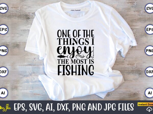 One of the things i enjoy the most is fishing,fishing,fishing t-shirt,fishing svg design,fishing svg bundle, fishing bundle svg, fishing svg, fish svg, fishing flag svg, fisherman flag svg, fisher svg,