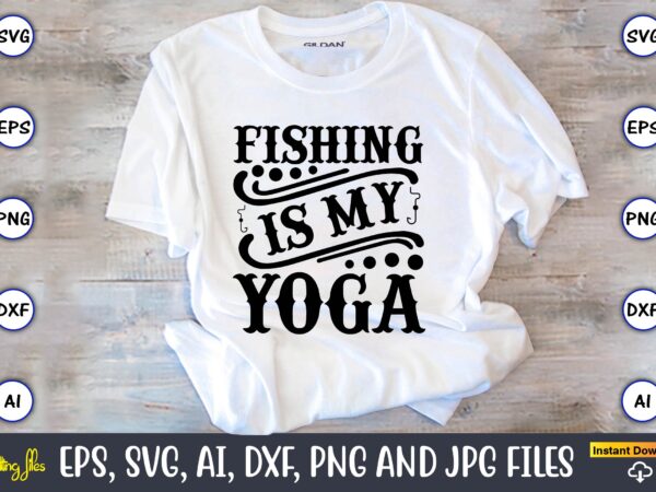 Fishing is my yoga,fishing,fishing t-shirt,fishing svg design,fishing svg bundle, fishing bundle svg, fishing svg, fish svg, fishing flag svg, fisherman flag svg, fisher svg, fish bundle svg, bundle,fishing bundle svg,