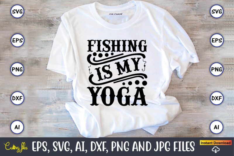 Fishing is my yoga,Fishing,fishing t-shirt,fishing svg design,fishing svg bundle, fishing bundle svg, fishing svg, fish svg, fishing flag svg, fisherman flag svg, fisher svg, fish bundle svg, bundle,Fishing Bundle Svg,