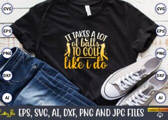 It takes a lot of balls to golf like i do,Golf,Golf t-shirt, Golf design,Golf svg, Golf svg design, Golf bundle,Golf SVG Bundle, Golfing Svg, Golfer Svg Quotes,Golf Svg Bundle, Golf