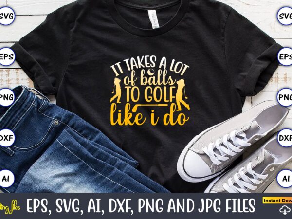 It takes a lot of balls to golf like i do,golf,golf t-shirt, golf design,golf svg, golf svg design, golf bundle,golf svg bundle, golfing svg, golfer svg quotes,golf svg bundle, golf