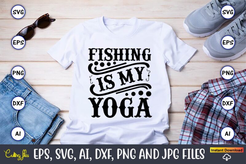 Fishing is my yoga,Fishing,fishing t-shirt,fishing svg design,fishing svg bundle, fishing bundle svg, fishing svg, fish svg, fishing flag svg, fisherman flag svg, fisher svg, fish bundle svg, bundle,Fishing Bundle Svg,