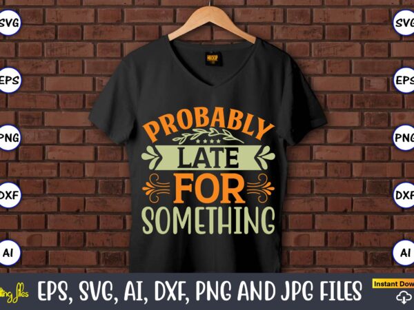 Probably late for something,humor,humor t-shirt, humor svg,humor svg design,humor design,humor t-shirt design,humor bundle,humor t-shirt design bundle,humor png,coffee bundle, funny coffee, humor svg, adult humor svg, mug svg, funny quote svg,