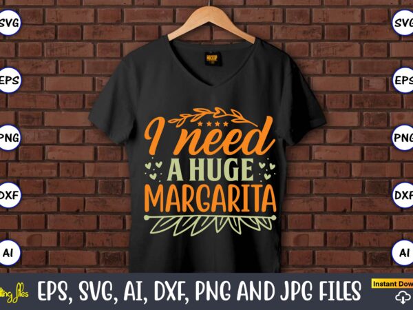 I need a huge margarita,humor,humor t-shirt, humor svg,humor svg design,humor design,humor t-shirt design,humor bundle,humor t-shirt design bundle,humor png,coffee bundle, funny coffee, humor svg, adult humor svg, mug svg, funny quote