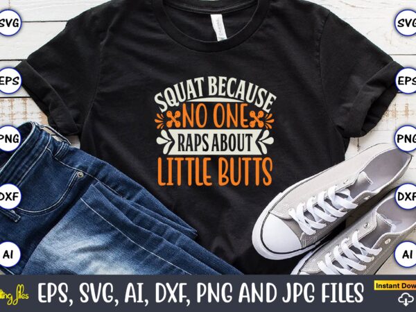 Squat because no one raps about little butts,fitness & gym svg bundle,fitness & gym svg, fitness & gym,t-shirt, fitness & gym t-shirt, t-shirt, fitness & gym design, fitness svg, gym